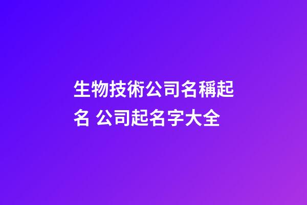 生物技術公司名稱起名 公司起名字大全-第1張-公司起名-玄機派